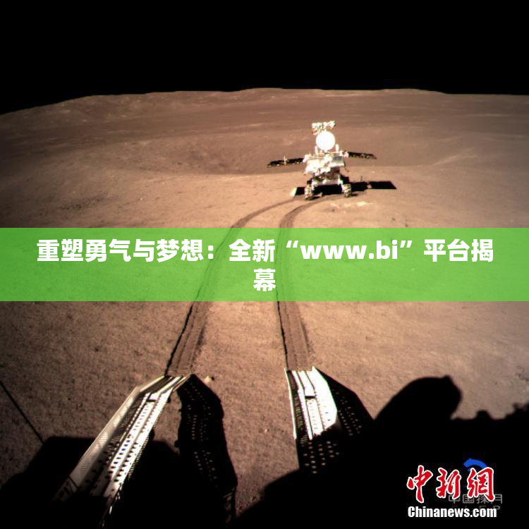 重塑勇气与梦想：全新“www.bi”平台揭幕