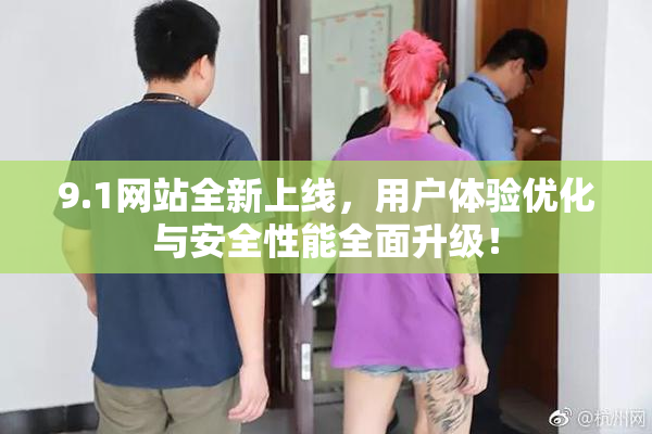 9.1网站全新上线，用户体验优化与安全性能全面升级！