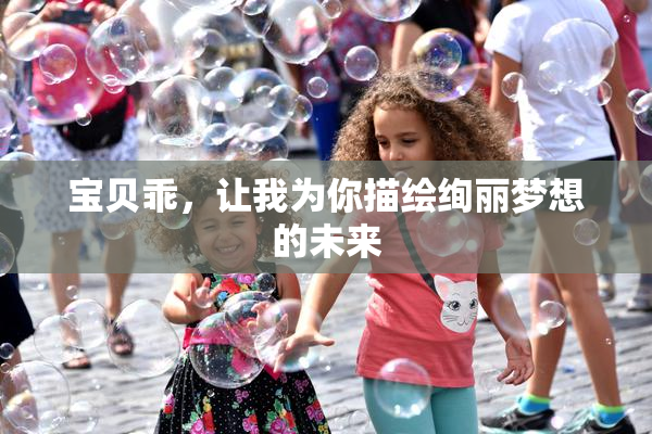 宝贝乖，让我为你描绘绚丽梦想的未来