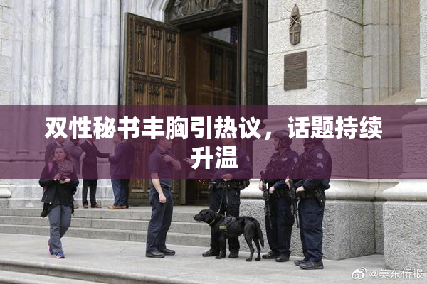 双性秘书丰胸引热议，话题持续升温