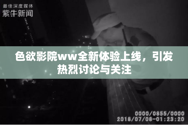 色欲影院ww全新体验上线，引发热烈讨论与关注
