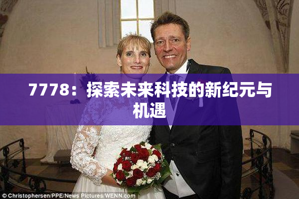 7778：探索未来科技的新纪元与机遇