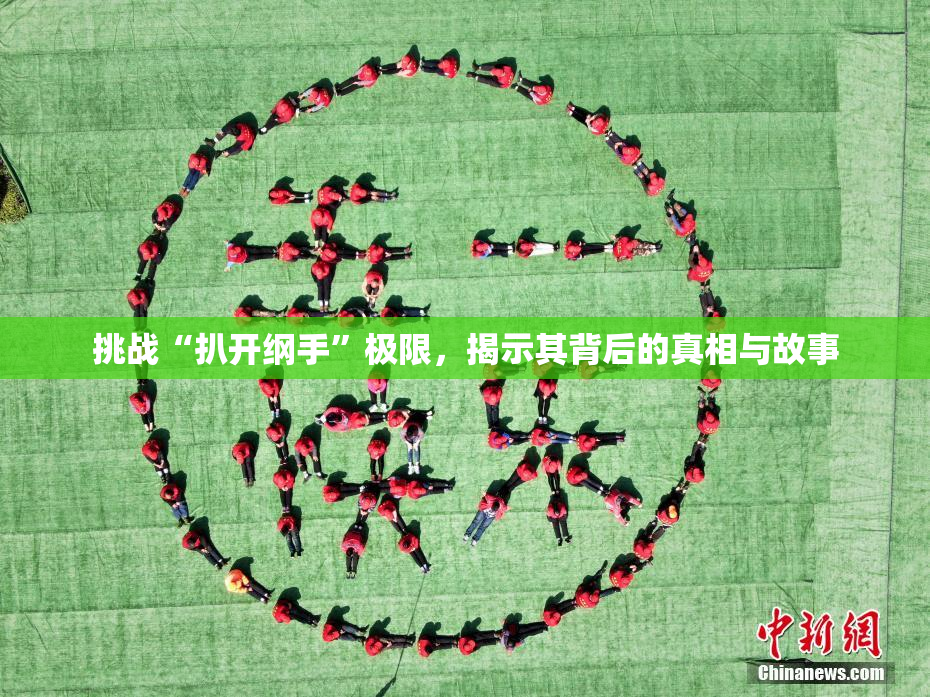 挑战“扒开纲手”极限，揭示其背后的真相与故事
