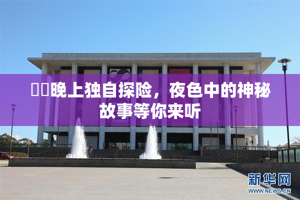 妺妺晚上独自探险，夜色中的神秘故事等你来听