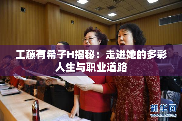 工藤有希子H揭秘：走进她的多彩人生与职业道路