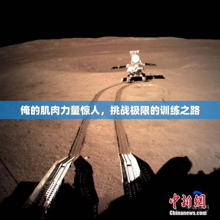 俺的肌肉力量惊人，挑战极限的训练之路
