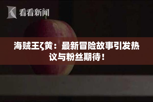 海贼王ζ黄：最新冒险故事引发热议与粉丝期待！