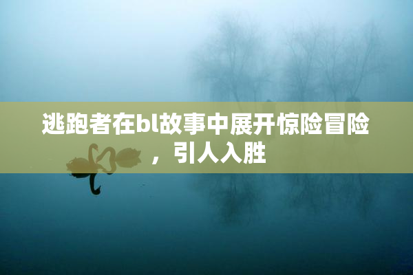 逃跑者在bl故事中展开惊险冒险，引人入胜