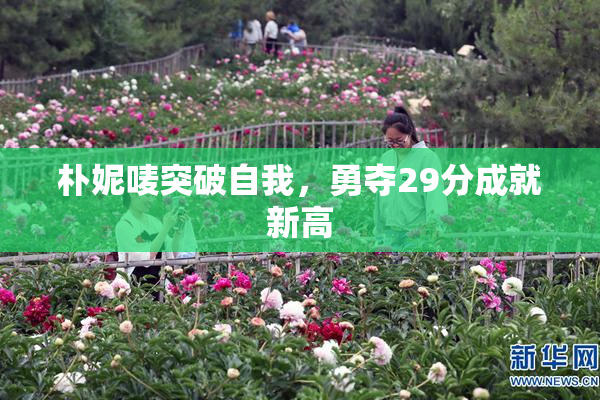 朴妮唛突破自我，勇夺29分成就新高