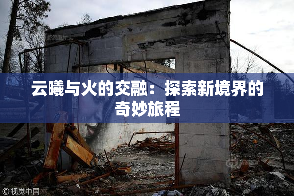 云曦与火的交融：探索新境界的奇妙旅程