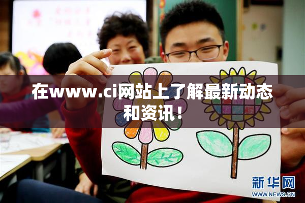 在www.ci网站上了解最新动态和资讯！