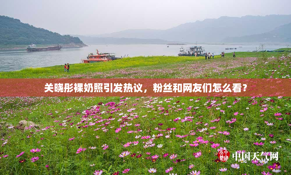 关晓彤裸奶照引发热议，粉丝和网友们怎么看？
