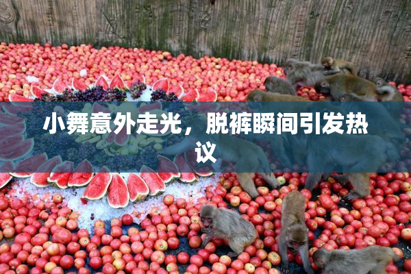 小舞意外走光，脱裤瞬间引发热议