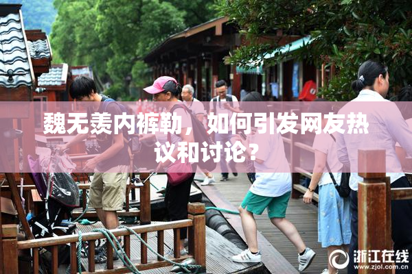 魏无羡内裤勒，如何引发网友热议和讨论？