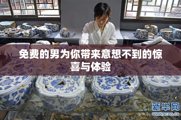 免费的男为你带来意想不到的惊喜与体验