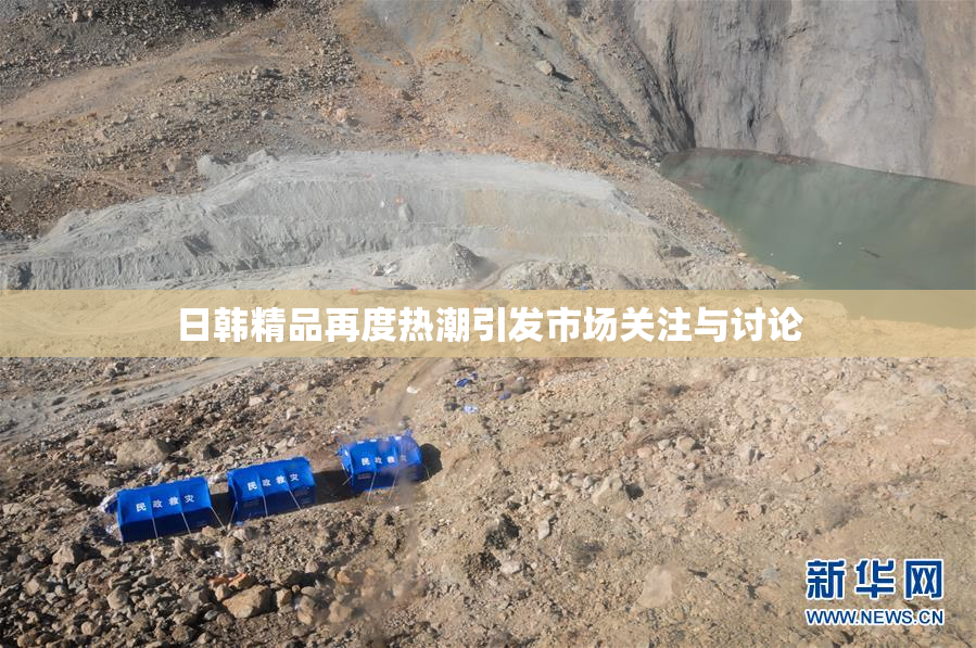 日韩精品再度热潮引发市场关注与讨论