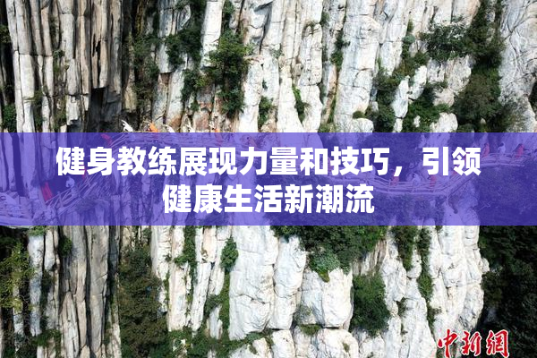 健身教练展现力量和技巧，引领健康生活新潮流