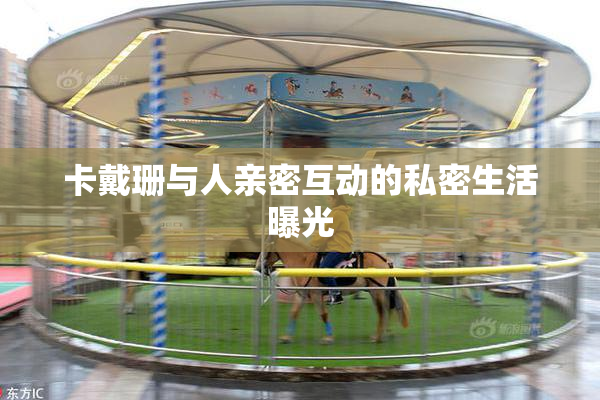 卡戴珊与人亲密互动的私密生活曝光