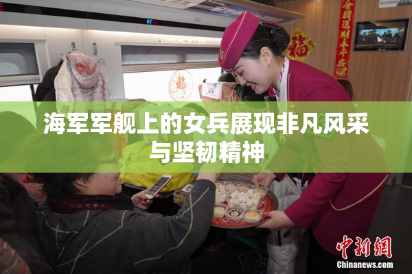 海军军舰上的女兵展现非凡风采与坚韧精神