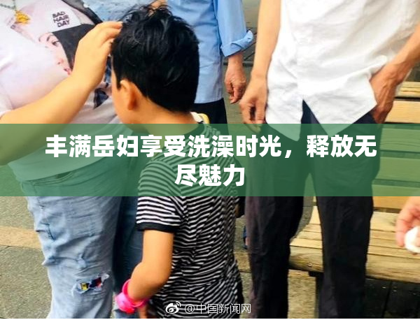 丰满岳妇享受洗澡时光，释放无尽魅力
