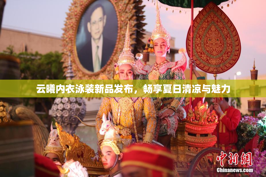 云曦内衣泳装新品发布，畅享夏日清凉与魅力