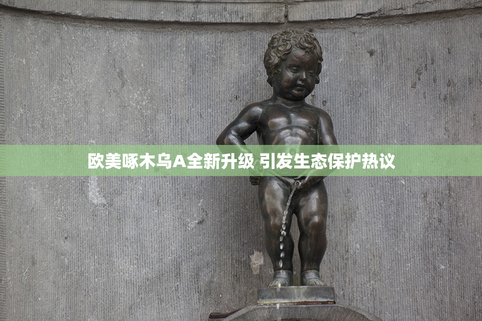欧美啄木乌A全新升级 引发生态保护热议