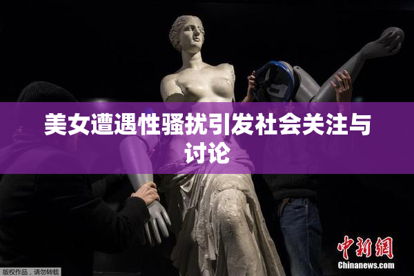 美女遭遇性骚扰引发社会关注与讨论