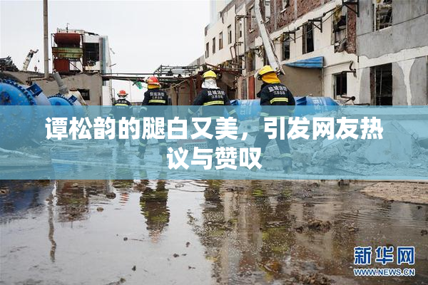 谭松韵的腿白又美，引发网友热议与赞叹