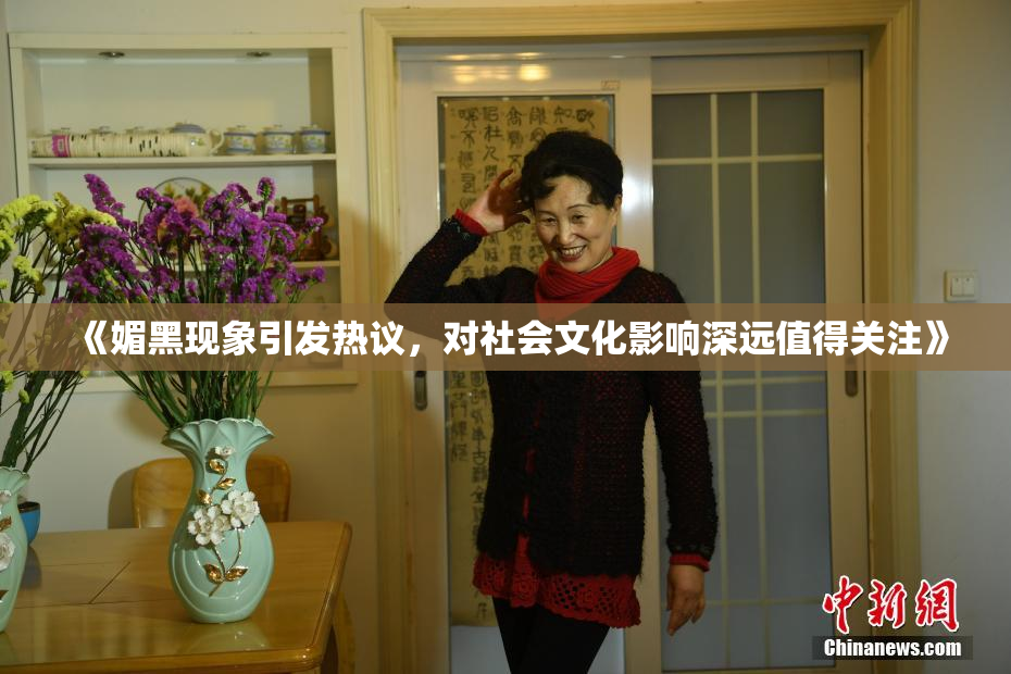 《媚黑现象引发热议，对社会文化影响深远值得关注》