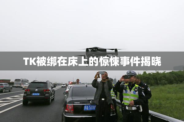 TK被绑在床上的惊悚事件揭晓