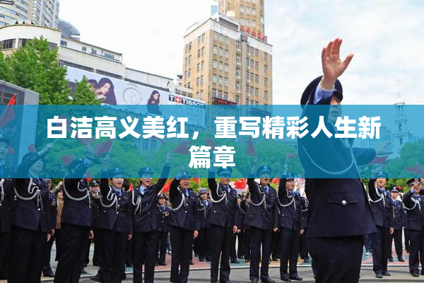白洁高义美红，重写精彩人生新篇章