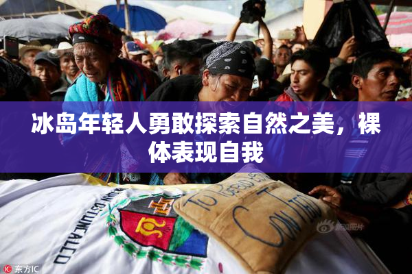 冰岛年轻人勇敢探索自然之美，裸体表现自我