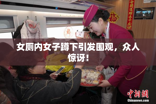 女厕内女子蹲下引发围观，众人惊讶！