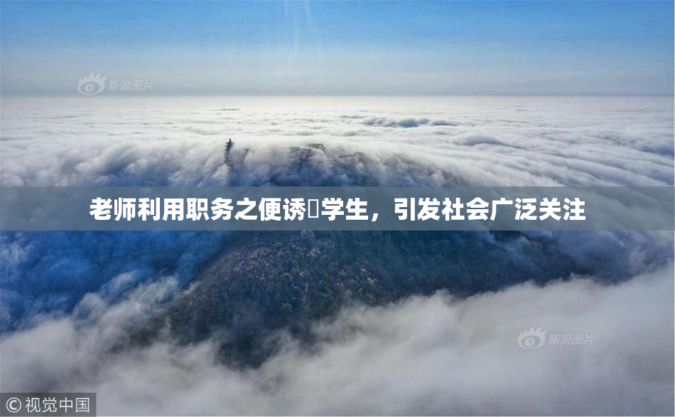 老师利用职务之便诱奷学生，引发社会广泛关注