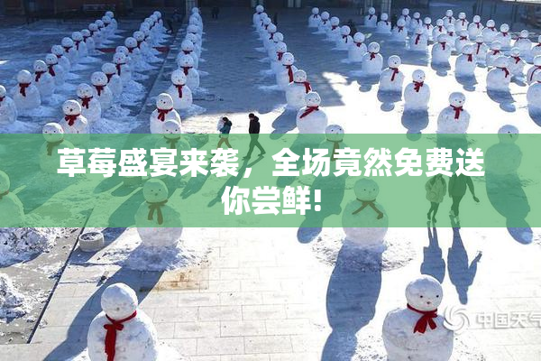 草莓盛宴来袭，全场竟然免费送你尝鲜!