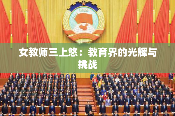 女教师三上悠：教育界的光辉与挑战