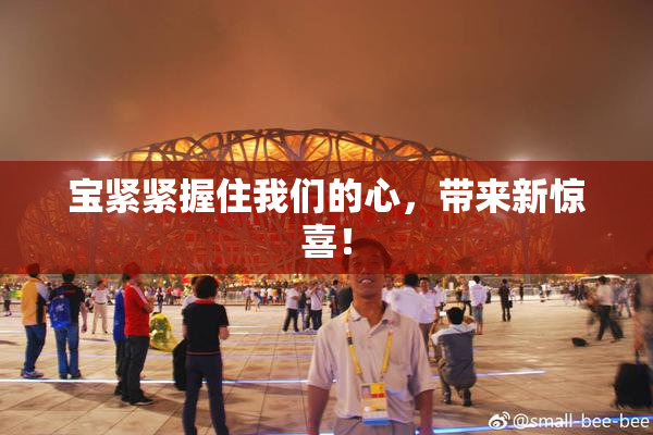 宝紧紧握住我们的心，带来新惊喜！