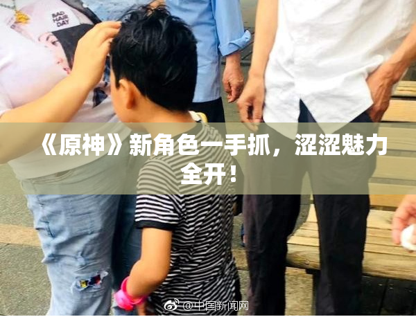 《原神》新角色一手抓，涩涩魅力全开！