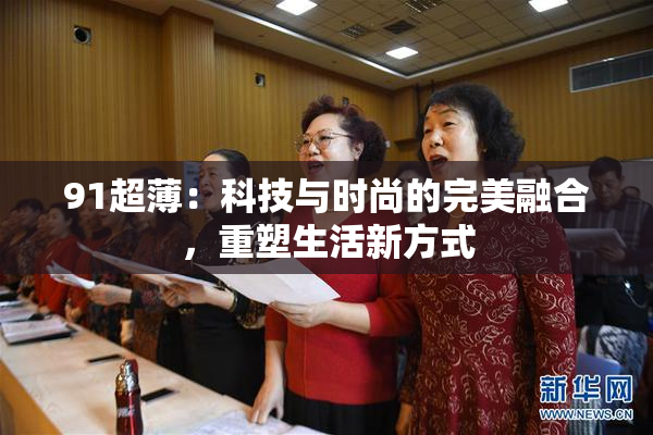 91超薄：科技与时尚的完美融合，重塑生活新方式