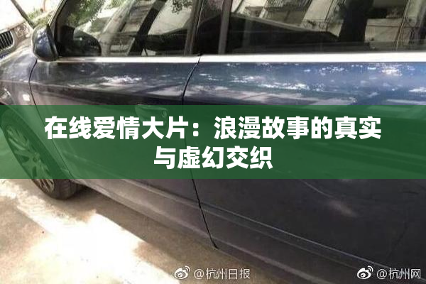 在线爱情大片：浪漫故事的真实与虚幻交织