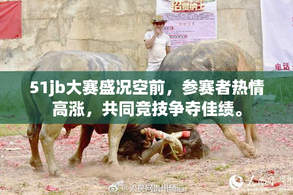 51jb大赛盛况空前，参赛者热情高涨，共同竞技争夺佳绩。