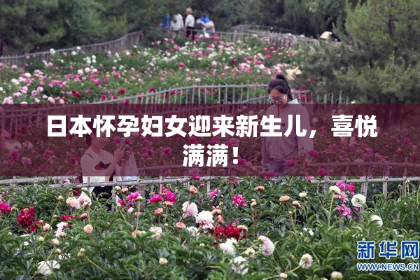 日本怀孕妇女迎来新生儿，喜悦满满！