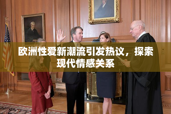 欧洲性爱新潮流引发热议，探索现代情感关系
