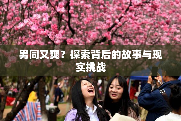 男同又爽？探索背后的故事与现实挑战
