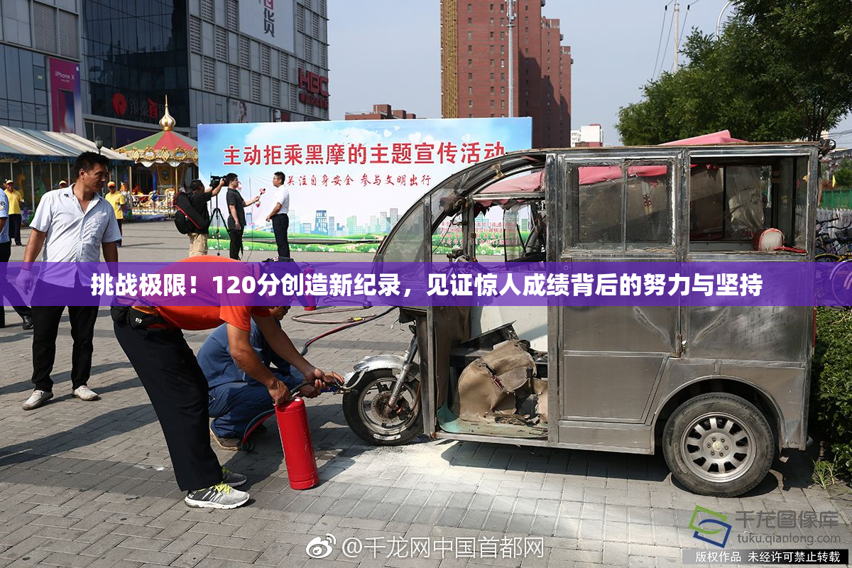 挑战极限！120分创造新纪录，见证惊人成绩背后的努力与坚持