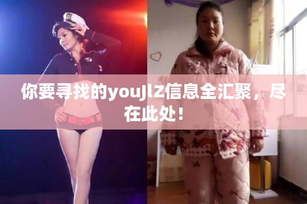 你要寻找的youJlZ信息全汇聚，尽在此处！