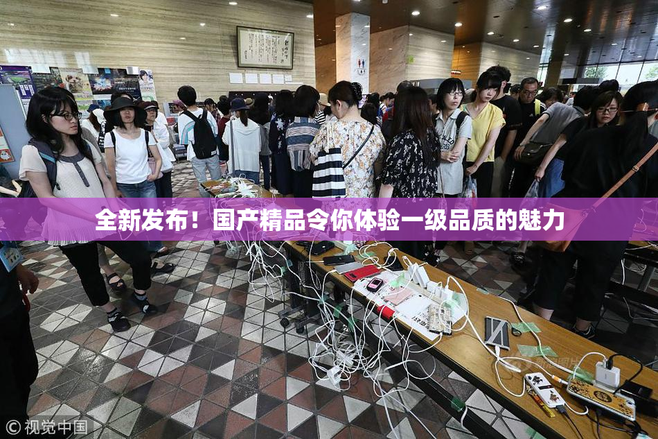 全新发布！国产精品令你体验一级品质的魅力