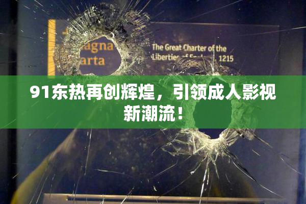 91东热再创辉煌，引领成人影视新潮流！