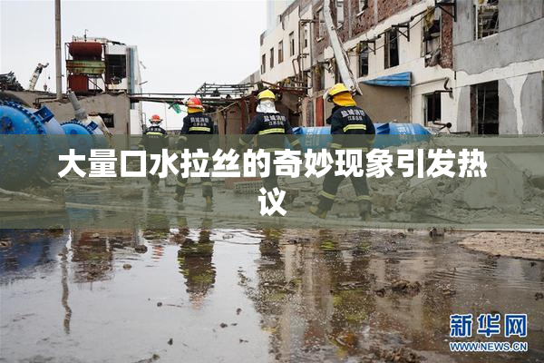 大量口水拉丝的奇妙现象引发热议