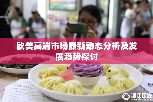 欧美高端市场最新动态分析及发展趋势探讨